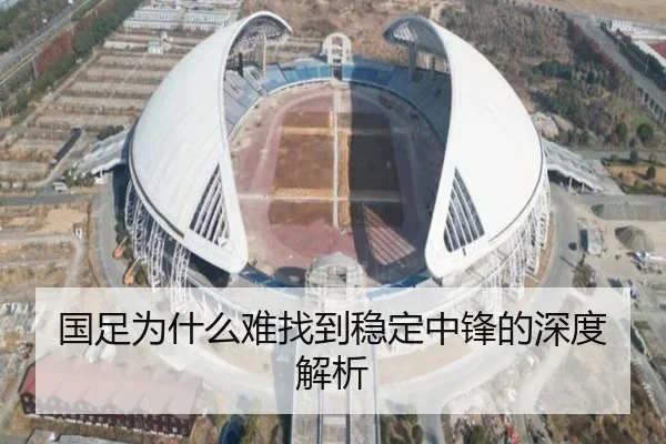 国足为什么难找到稳定中锋的深度解析