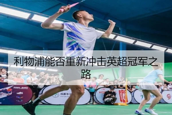 利物浦能否重新冲击英超冠军之路