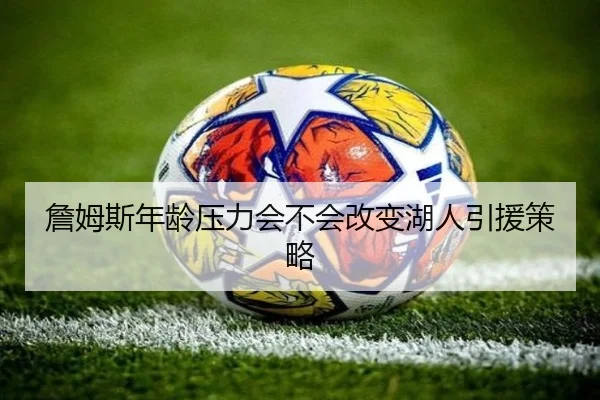 詹姆斯年龄压力会不会改变湖人引援策略